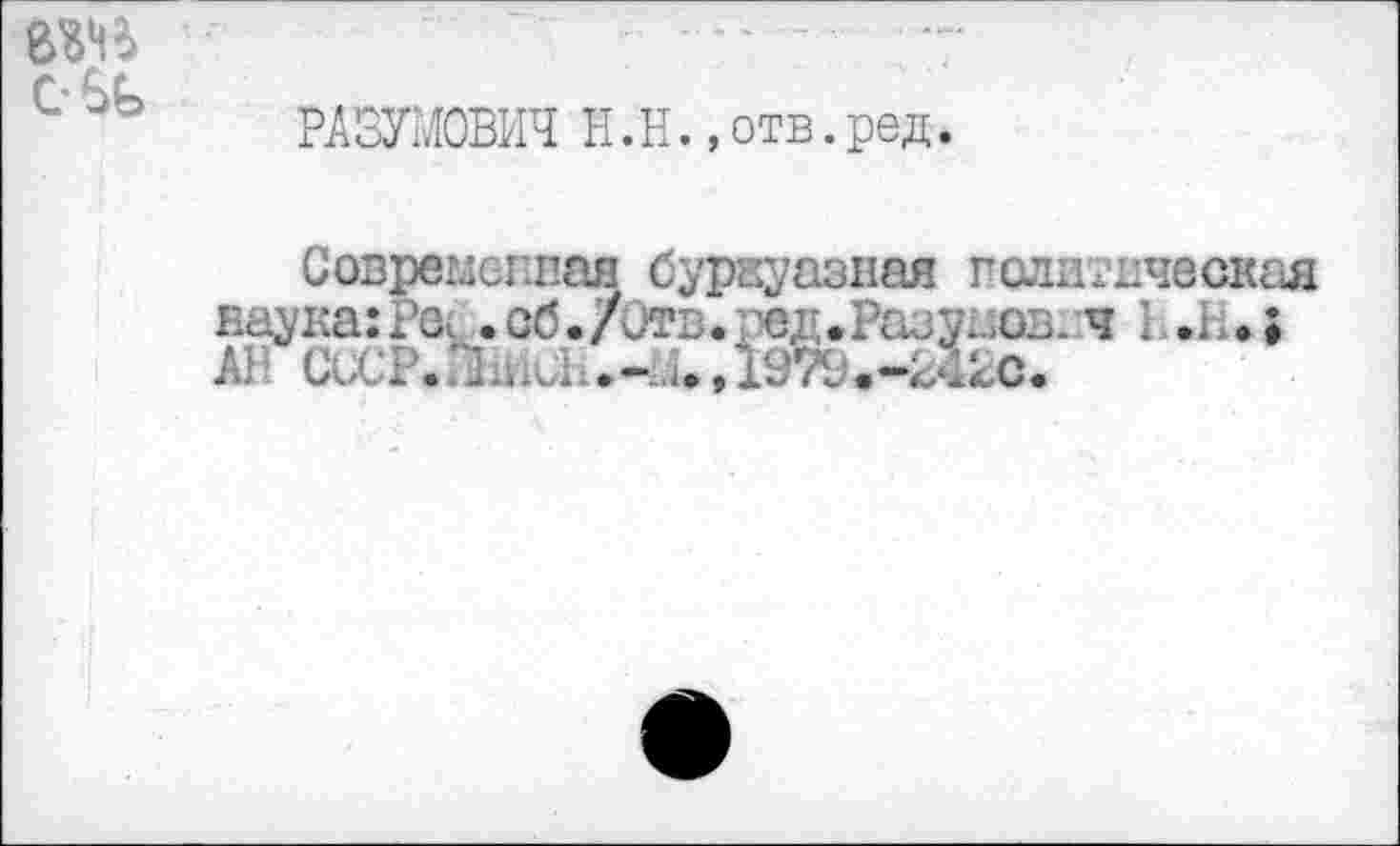 ﻿CSG
РАЗУМОВИЧ Н.Н.,отв.ред
ваука:Ро< .об.70тв.ред»Разу^ов1:ч I .1,.;
* .*Lî.,19%.-24kC.
Современная буржуазная политическая hnvKciixàà .ии./ АН СиСР.Йш.и